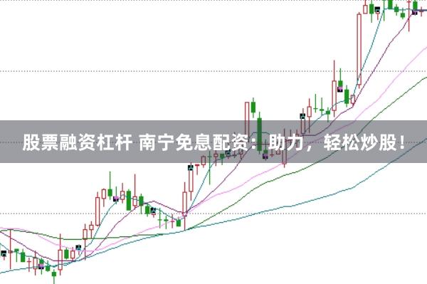 股票融资杠杆 南宁免息配资：助力，轻松炒股！