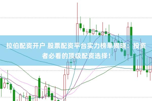 拉伯配资开户 股票配资平台实力榜单揭晓:投资者必看的顶级配资选择!