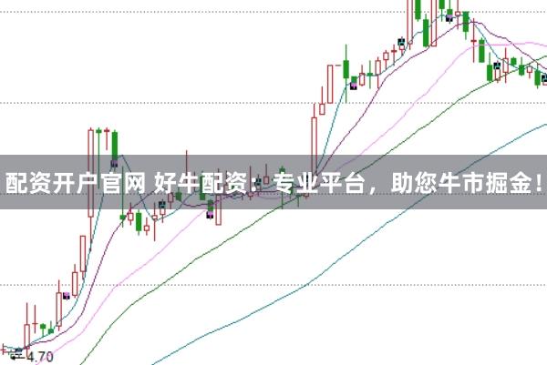 配资开户官网 好牛配资:专业平台,助您牛市掘金!