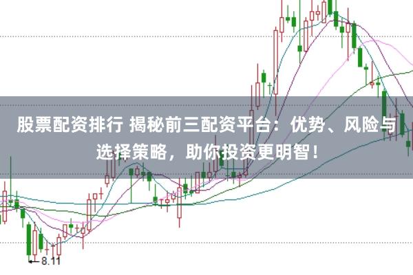 股票配资排行 揭秘前三配资平台：优势、风险与选择策略，助你投资更明智！