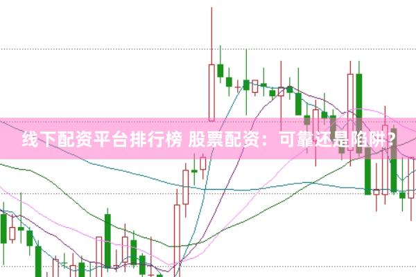 线下配资平台排行榜 股票配资:可靠还是陷阱?