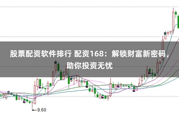 股票配资软件排行 配资168:解锁财富新密码,助你投资无忧