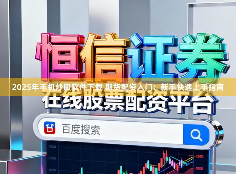 2025年手机炒股软件下载 期货配资入门：新手快速上手指南