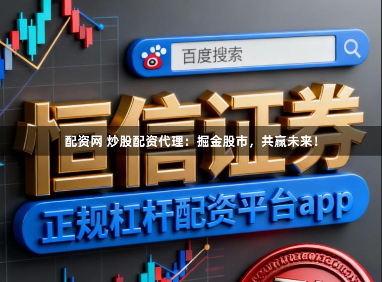 配资网 炒股配资代理:掘金股市,共赢未来!