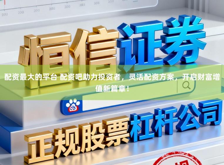 配资最大的平台 配资吧助力投资者，灵活配资方案，开启财富增值新篇章！