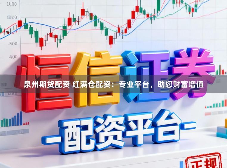 泉州期货配资 红满仓配资：专业平台，助您财富增值