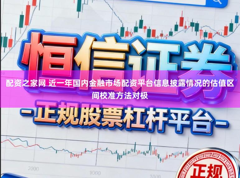 配资之家网 近一年国内金融市场配资平台信息披露情况的估值区间校准方法对极