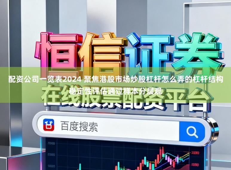 配资公司一览表2024 聚焦港股市场炒股杠杆怎么弄的杠杆结构稳定性评估通过样本分层观
