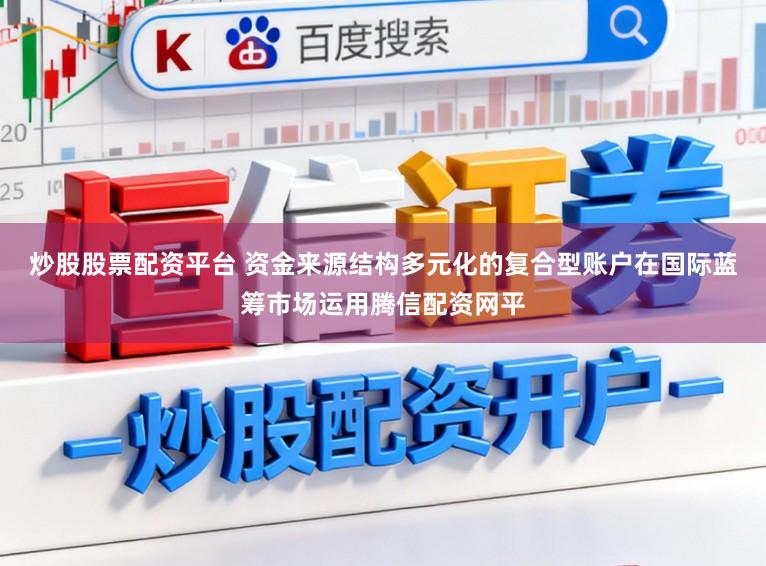 炒股股票配资平台 资金来源结构多元化的复合型账户在国际蓝筹市场运用腾信配资网平