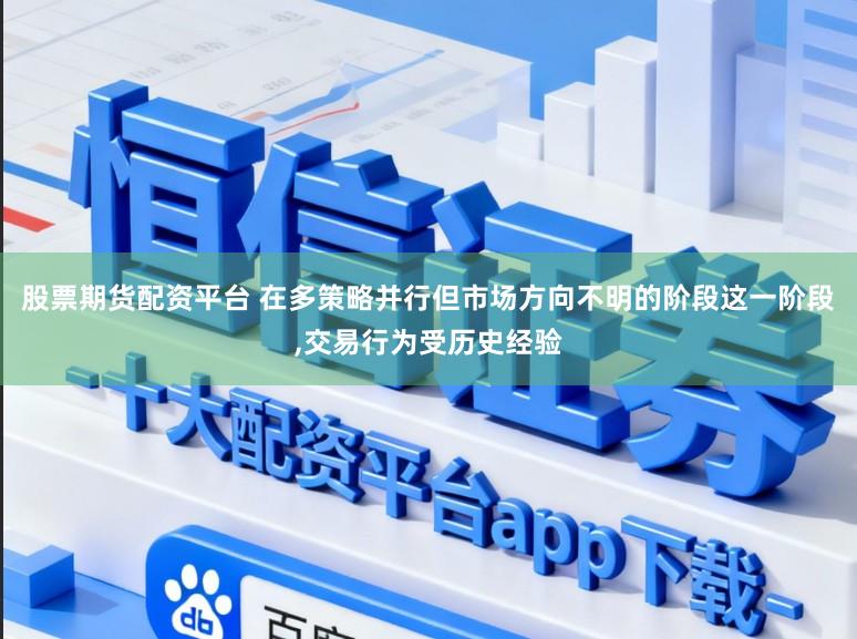 股票期货配资平台 在多策略并行但市场方向不明的阶段这一阶段，交易行为受历史经验