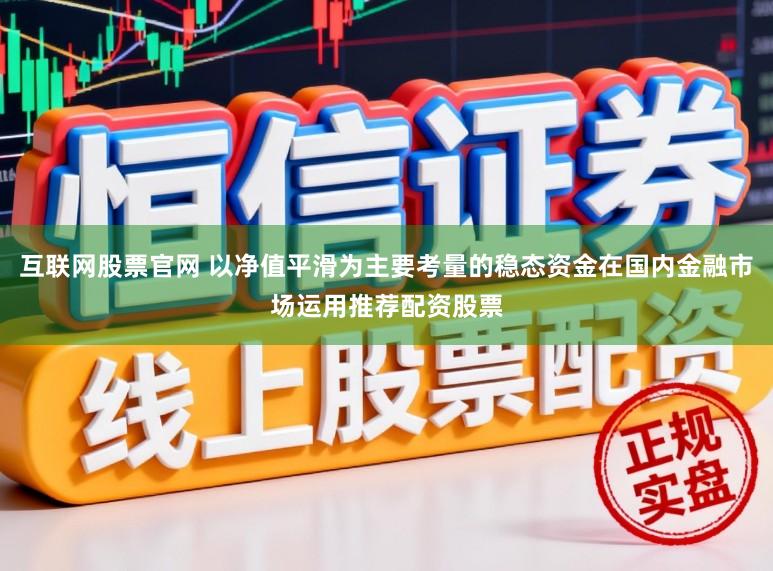 互联网股票官网 以净值平滑为主要考量的稳态资金在国内金融市场运用推荐配资股票