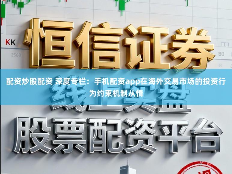 配资炒股配资 深度专栏：手机配资app在海外交易市场的投资行为约束机制从情