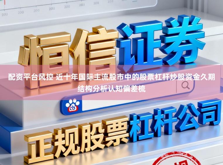 配资平台风控 近十年国际主流股市中的股票杠杆炒股资金久期结构分析认知偏差梳
