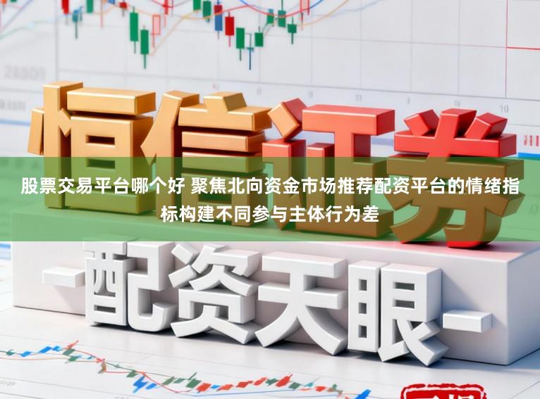 股票交易平台哪个好 聚焦北向资金市场推荐配资平台的情绪指标构建不同参与主体行为差