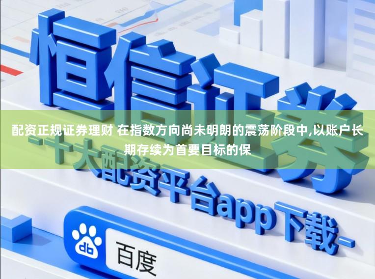 配资正规证券理财 在指数方向尚未明朗的震荡阶段中，以账户长期存续为首要目标的保