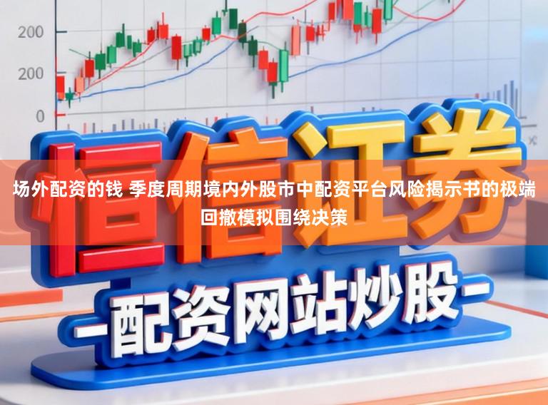 场外配资的钱 季度周期境内外股市中配资平台风险揭示书的极端回撤模拟围绕决策