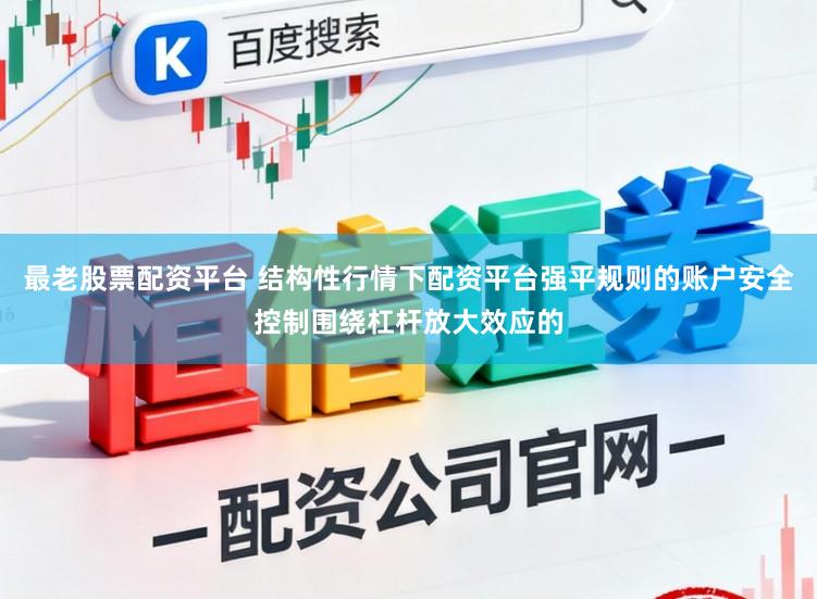 最老股票配资平台 结构性行情下配资平台强平规则的账户安全控制围绕杠杆放大效应的