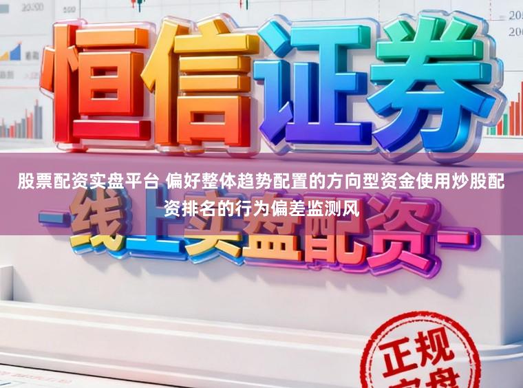 股票配资实盘平台 偏好整体趋势配置的方向型资金使用炒股配资排名的行为偏差监测风