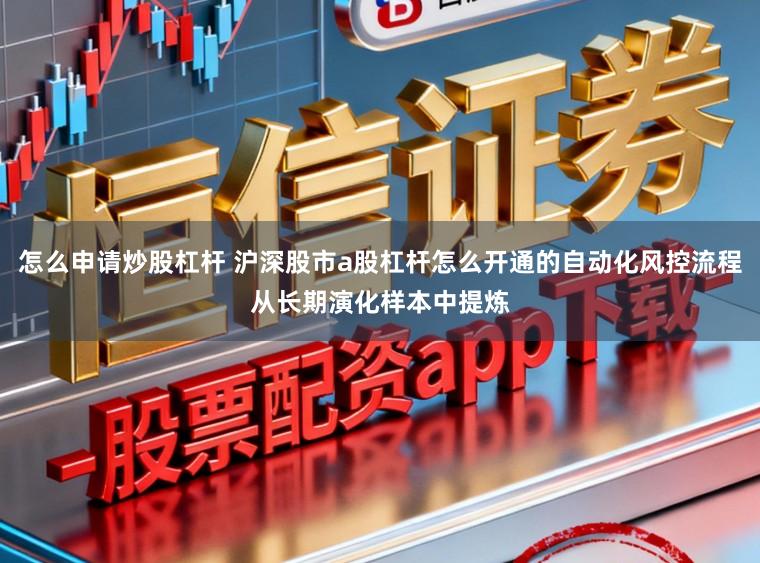 怎么申请炒股杠杆 沪深股市a股杠杆怎么开通的自动化风控流程从长期演化样本中提炼