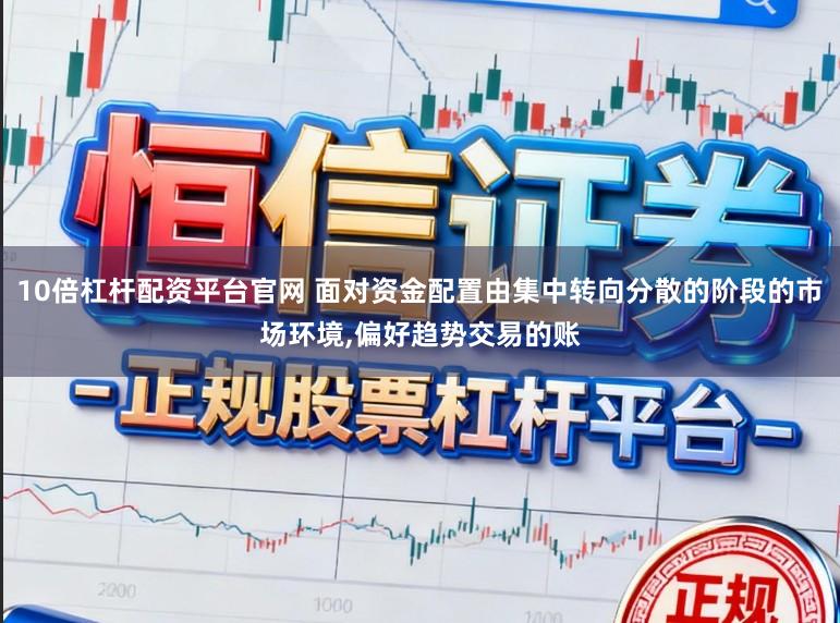 10倍杠杆配资平台官网 面对资金配置由集中转向分散的阶段的市场环境，偏好趋势交易的账
