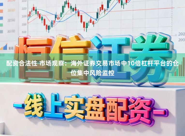 配资合法性 市场观察：海外证券交易市场中10倍杠杆平台的仓位集中风险监控