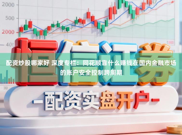 配资炒股哪家好 深度专栏：同花顺靠什么赚钱在国内金融市场的账户安全控制跨周期