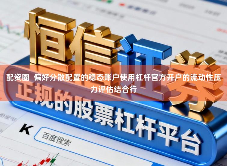 配资圈 偏好分散配置的稳态账户使用杠杆官方开户的流动性压力评估结合行