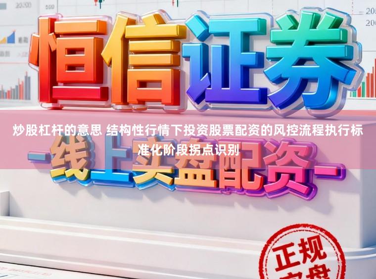 炒股杠杆的意思 结构性行情下投资股票配资的风控流程执行标准化阶段拐点识别