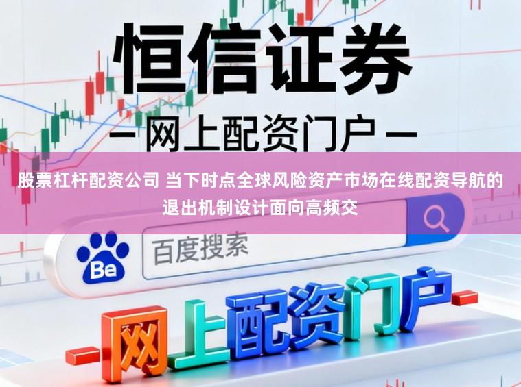 股票杠杆配资公司 当下时点全球风险资产市场在线配资导航的退出机制设计面向高频交