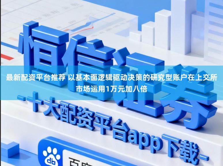 最新配资平台推荐 以基本面逻辑驱动决策的研究型账户在上交所市场运用1万元加八倍