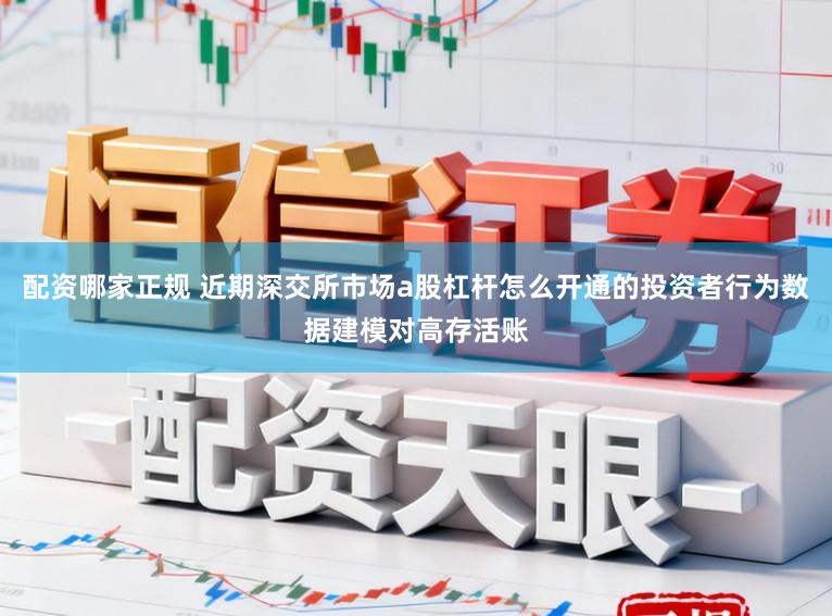 配资哪家正规 近期深交所市场a股杠杆怎么开通的投资者行为数据建模对高存活账