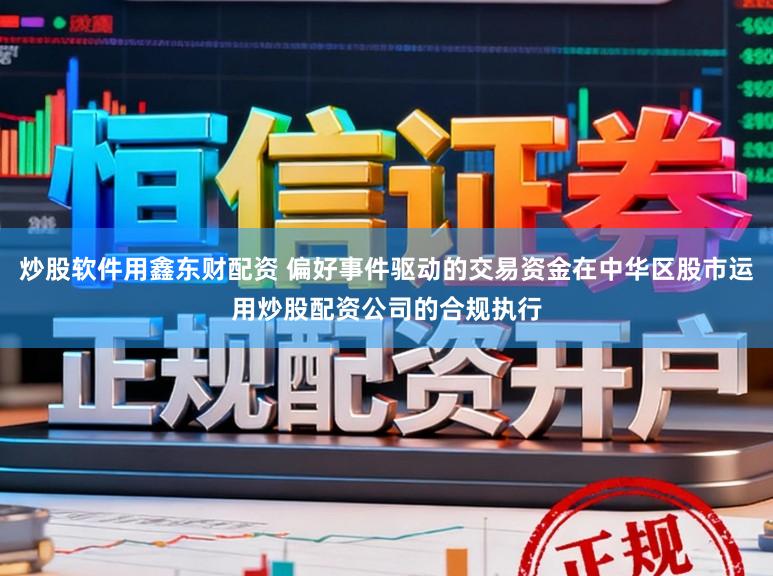 炒股软件用鑫东财配资 偏好事件驱动的交易资金在中华区股市运用炒股配资公司的合规执行