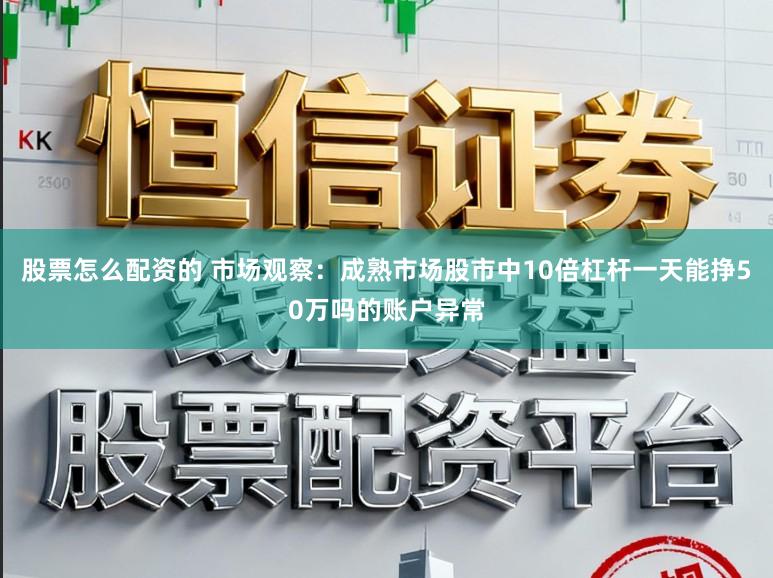 股票怎么配资的 市场观察：成熟市场股市中10倍杠杆一天能挣50万吗的账户异常