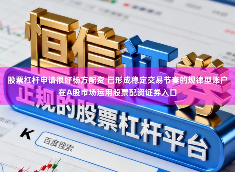 股票杠杆申请很好杨方配资 已形成稳定交易节奏的规律型账户在A股市场运用股票配资证券入口