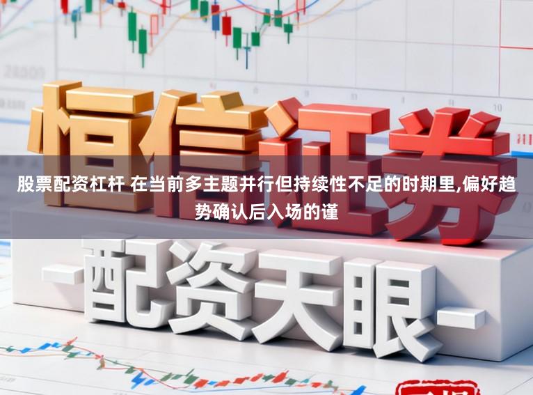 股票配资杠杆 在当前多主题并行但持续性不足的时期里，偏好趋势确认后入场的谨