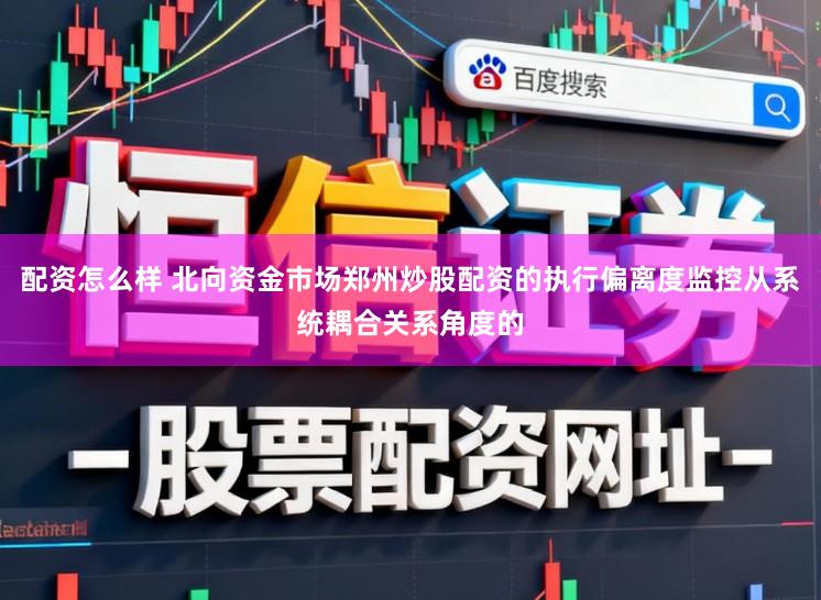 配资怎么样 北向资金市场郑州炒股配资的执行偏离度监控从系统耦合关系角度的