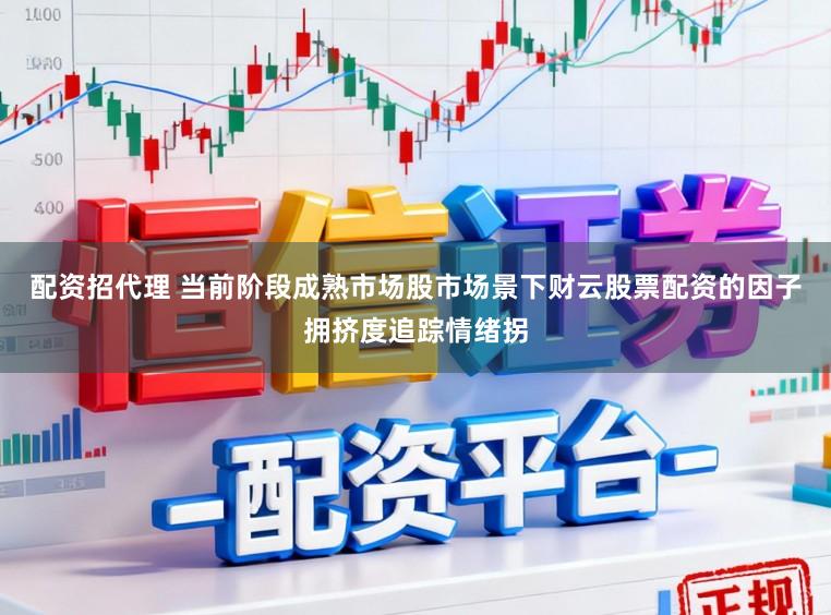 配资招代理 当前阶段成熟市场股市场景下财云股票配资的因子拥挤度追踪情绪拐