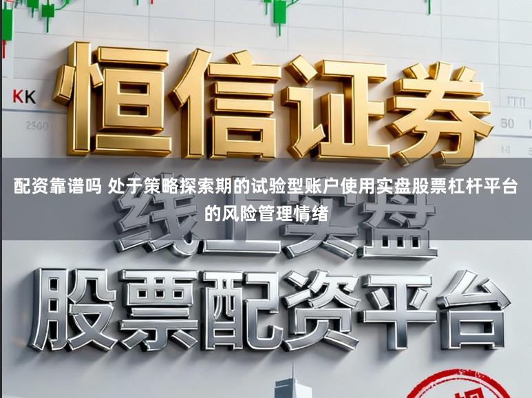 配资靠谱吗 处于策略探索期的试验型账户使用实盘股票杠杆平台的风险管理情绪