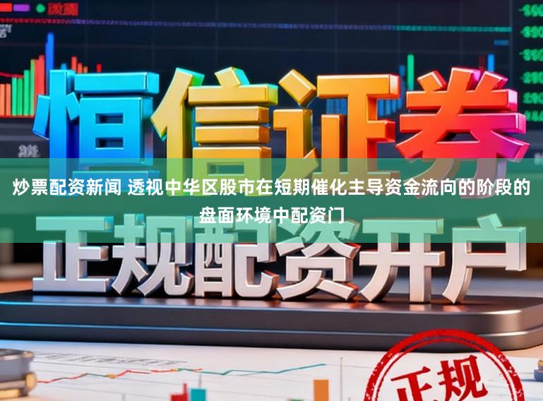 炒票配资新闻 透视中华区股市在短期催化主导资金流向的阶段的盘面环境中配资门