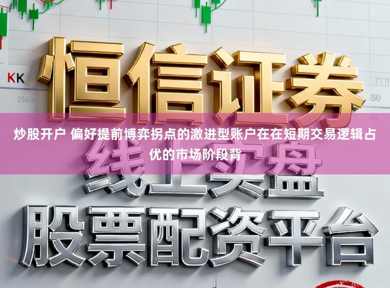 炒股开户 偏好提前博弈拐点的激进型账户在在短期交易逻辑占优的市场阶段背
