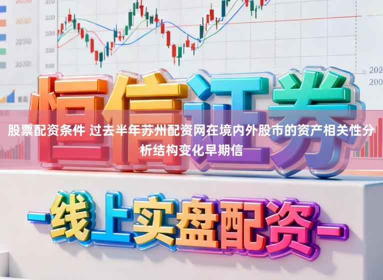 股票配资条件 过去半年苏州配资网在境内外股市的资产相关性分析结构变化早期信