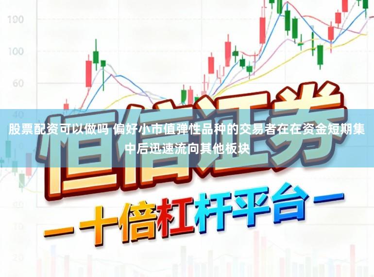 股票配资可以做吗 偏好小市值弹性品种的交易者在在资金短期集中后迅速流向其他板块