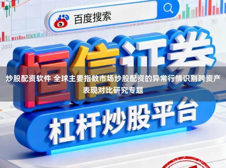 炒股配资软件 全球主要指数市场炒股配资的异常行情识别跨资产表现对比研究专题