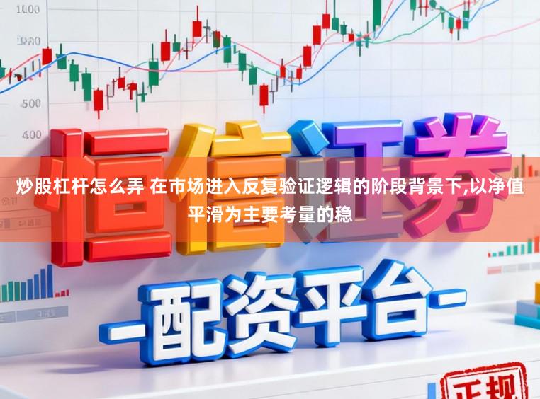 炒股杠杆怎么弄 在市场进入反复验证逻辑的阶段背景下,以净值平滑为主要考量的稳