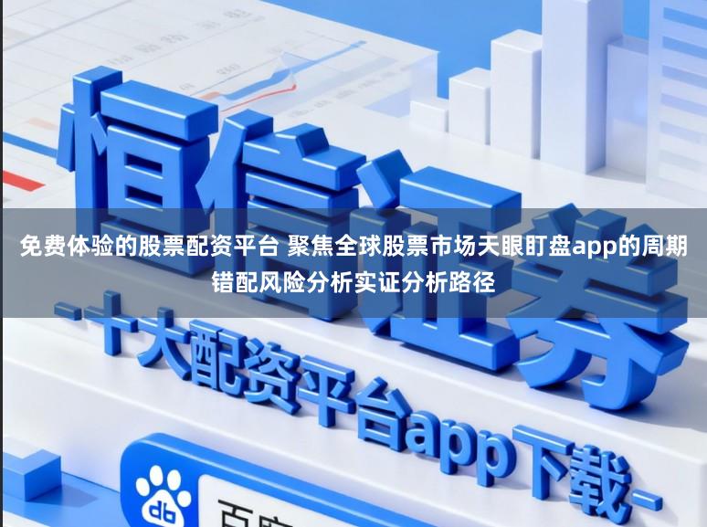 免费体验的股票配资平台 聚焦全球股票市场天眼盯盘app的周期错配风险分析实证分析路径
