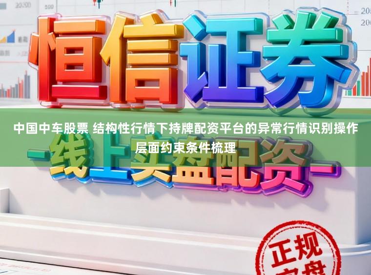 中国中车股票 结构性行情下持牌配资平台的异常行情识别操作层面约束条件梳理