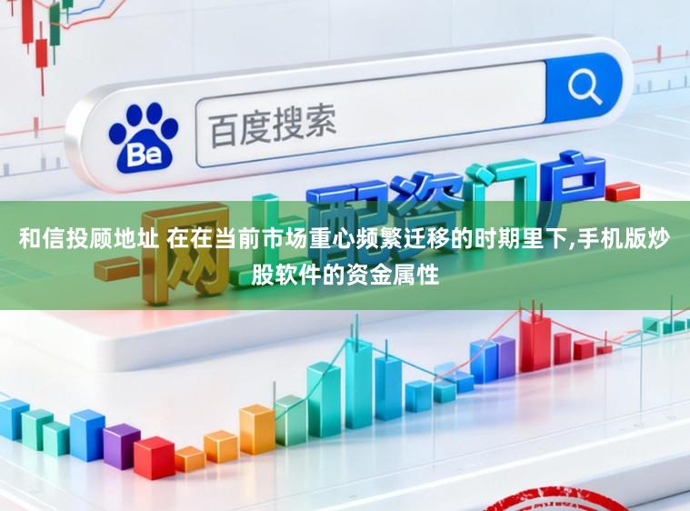 和信投顾地址 在在当前市场重心频繁迁移的时期里下，手机版炒股软件的资金属性
