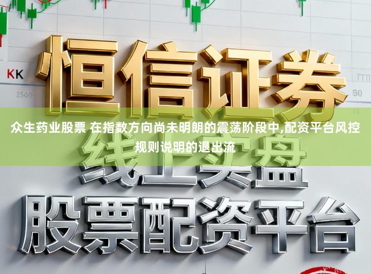 众生药业股票 在指数方向尚未明朗的震荡阶段中，配资平台风控规则说明的退出流