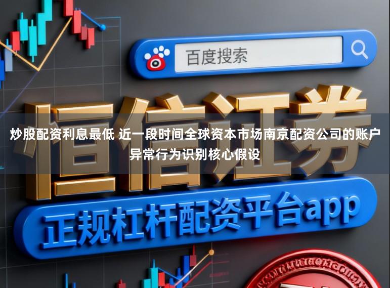 炒股配资利息最低 近一段时间全球资本市场南京配资公司的账户异常行为识别核心假设