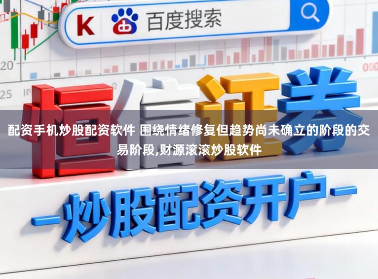配资手机炒股配资软件 围绕情绪修复但趋势尚未确立的阶段的交易阶段，财源滚滚炒股软件